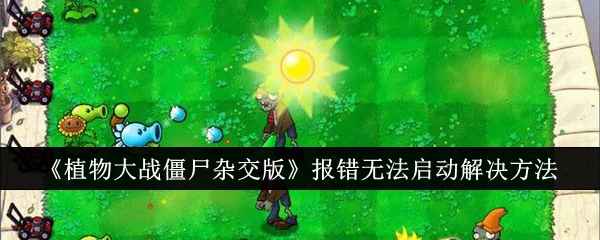 《植物大战僵尸杂交版》报错无法启动怎么办？解决方法汇总