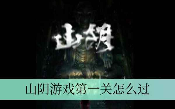 山阴游戏第一关通关指南：惊悚之旅的起点