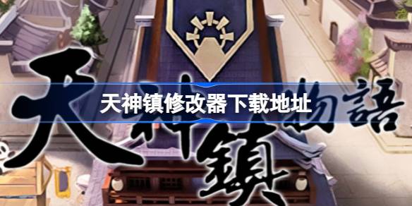 天神镇修改器下载指南:地址、使用方法与注意事项