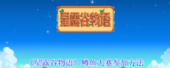 星露谷物语鳟鱼大赛玩法详解：时间、地点及比赛技巧