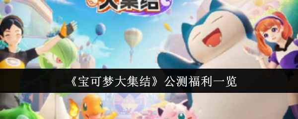 宝可梦大集结公测福利全解析