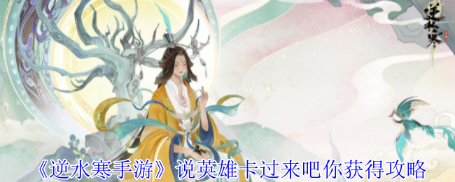 《逆水寒手游》说英雄卡过来吧你获得攻略：枫映梦泽掠月钩影活动赢3次领取