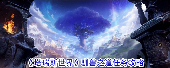 塔瑞斯世界驯兽之道任务详解:如何用眩晕炸弹轻松捕捉木元素