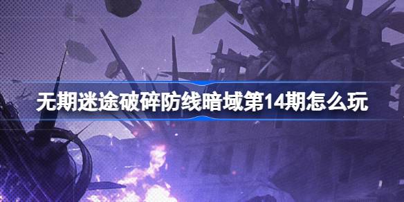 无期迷途的破碎防线·暗域「第14期」玩法全解析