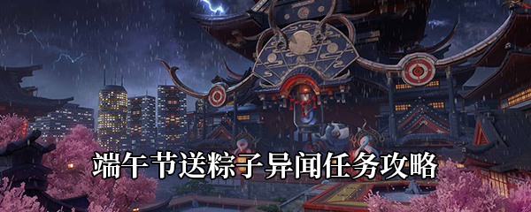 《龙族幻想》端午节送粽子攻略：牢记NPC口味，轻松完成异闻任务