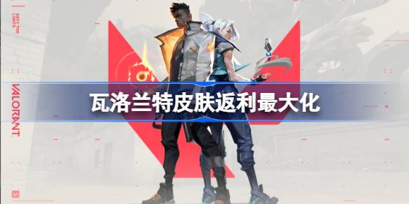 无畏契约开服皮肤套装推荐-瓦洛兰特皮肤返利最大化