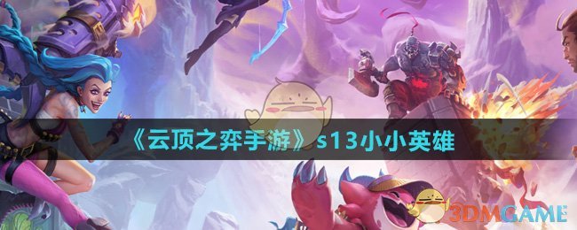 云顶之弈S13小小英雄全面揭晓
