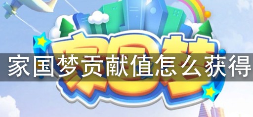 家国梦贡献值怎么拿？游戏里这些方法值得试试