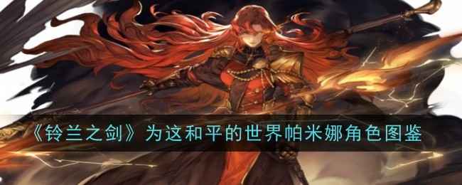 帕米娜的战斗之道：全面解析《铃兰之剑》中这位刚猛角色的技能与玩法