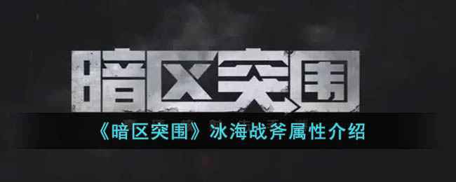 《暗区突围》冰海战斧属性详解：这把冷兵器到底有多强？