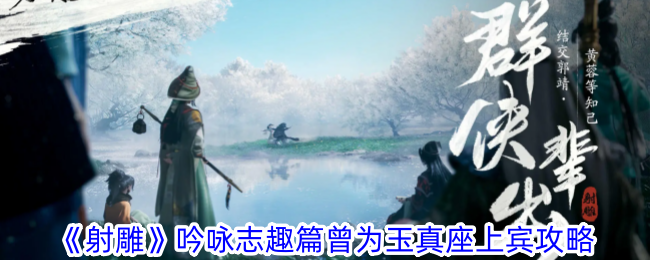 射雕手游：吟咏志趣篇“曾为玉真座上宾”成就完整攻略