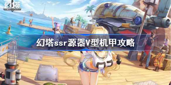 幻塔V型机甲源器图鉴：获取方法、技能详解及实战作用