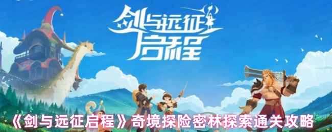 剑与远征启程奇境探险密林探索通关攻略：详细步骤与队伍搭配指南