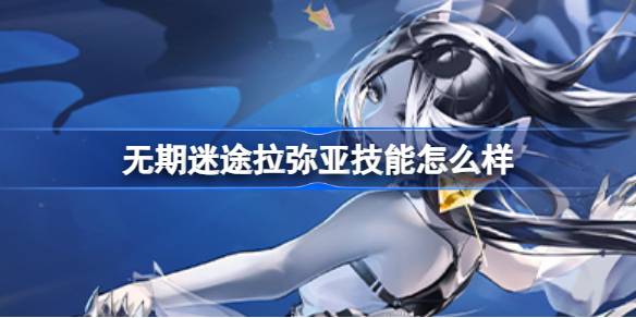 无期迷途拉弥亚技能深度解析