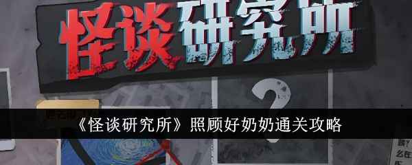 怪谈研究所照顾好奶奶通关全攻略