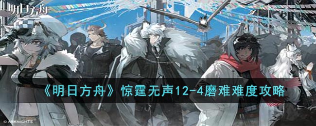 明日方舟12-4磨难难度通关指南