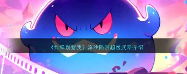 《炸弹别惹我》流沙陷阱超级武器深度解析