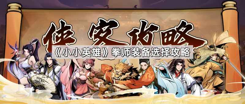 小小英雄拳师装备怎么选？全面攻略助你提升战斗力
