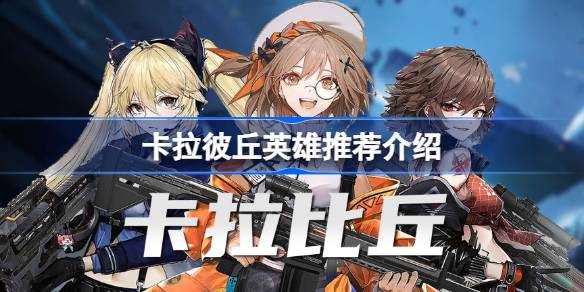 卡拉彼丘英雄怎么选：必选、T1-T3推荐及搭配指南