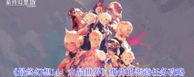 《最终幻想14：水晶世界》爆炸的恶意任务全攻略：详细步骤与关键点解析