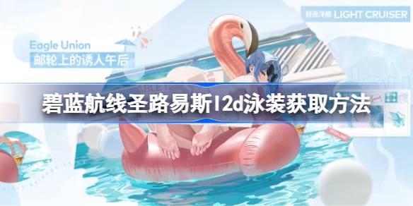 圣路易斯L2D泳装获取攻略：夏日限定皮肤怎么拿