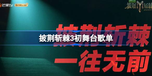 披荆斩棘3初舞台歌单全解析：深度解读哥哥们的舞台选择与魅力