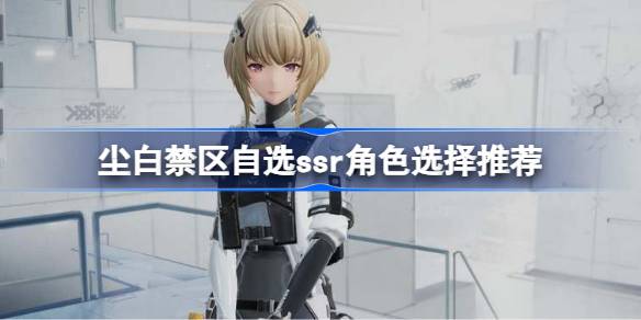 尘白禁区SSR角色怎么选