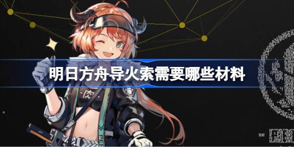 明日方舟导火索的材料需求全解析