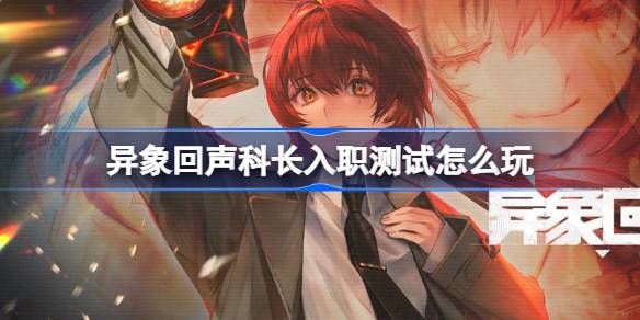 异象回声科长入职测试活动全解析