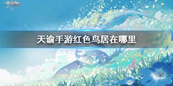 天谕手游红色鸟居位置详解：坐标及寻找方法