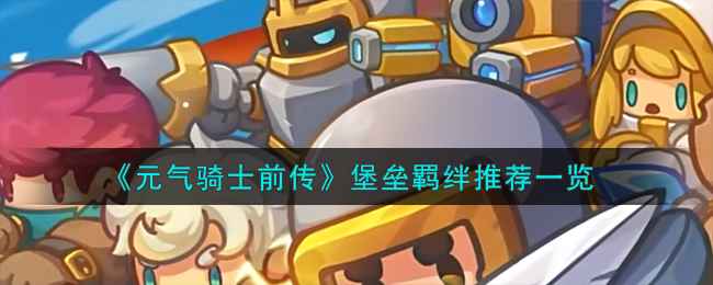 堡垒羁绊怎么搭才强?元气骑士前传里这职业得讲究策略