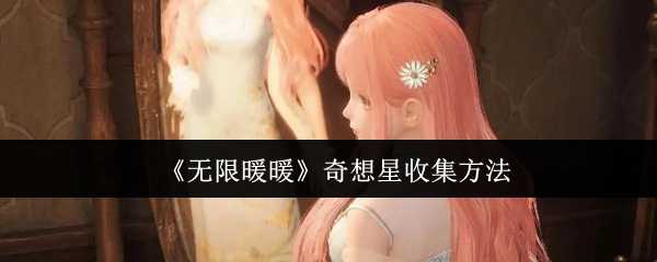 无限暖暖奇想星收集攻略：全面解析收集方法与技巧