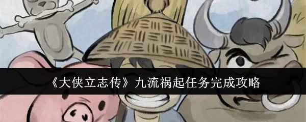 大侠立志传九流祸起任务全解析：步骤详解与攻略