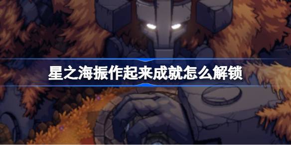 星之海振作起来成就解锁全攻略：击败美杜莎是关键