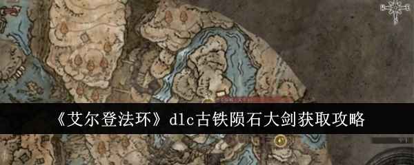 《艾尔登法环》DLC古铁陨石大剑获取攻略：黄金树幽影DLC实用近战武器详解