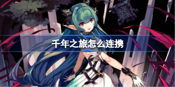 千年之旅连携技巧全解析