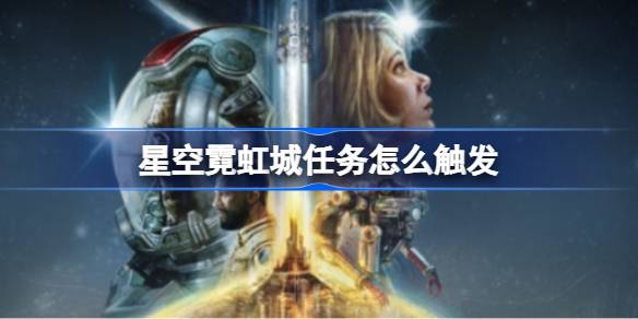 星空霓虹城支线任务全攻略：触发地点与任务详解