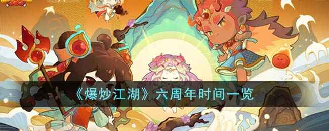 《爆炒江湖》六周年庆典活动全解析：时间、奖励与特色玩法大公开