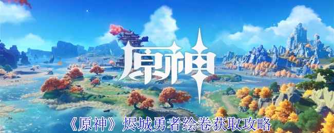 原神烬城勇者绘卷获取攻略：秘境刷出，提升伤害与充能效率