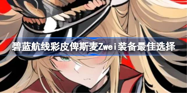彩皮俾斯麦Zwei装备搭配指南：主副炮、防空炮及设备选择策略