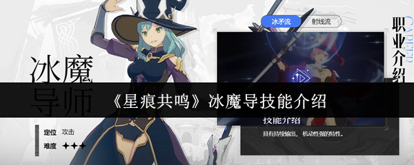 星痕共鸣冰魔导技能深度解析：全面解析冰魔导核心技能、输出手法及优缺点
