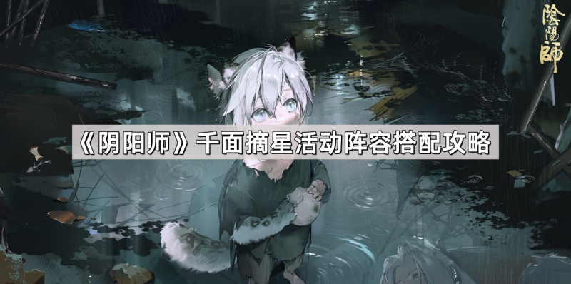 天照火灵阵容攻略：阴阳师千面摘星活动搭配指南
