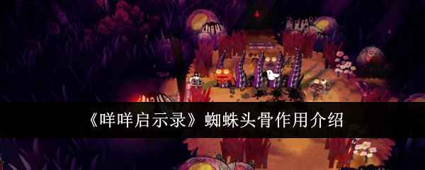 咩咩启示录蜘蛛头骨的作用与实际用途解析