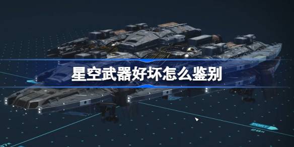 星空武器怎么挑好货：属性鉴别与挑选诀窍