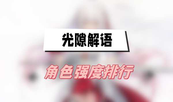 光隙解语角色强度排行：雪莉与萨可领衔T0，哪些英雄值得专精？