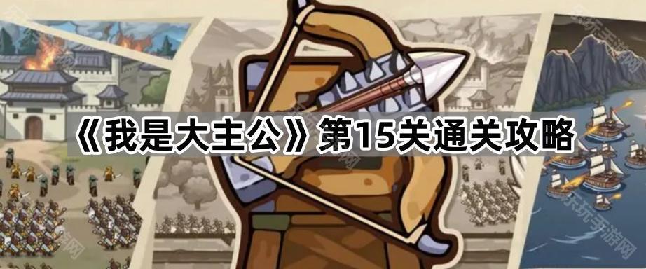 我是大主公第15关通关心得：弓兵火法配合与宝石选择策略