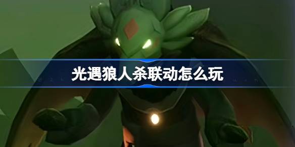 光遇狼人杀联动活动全解析：玩法、物品获取及时间线