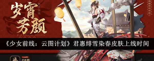 少女前线云图计划君惠绯雪染春皮肤上线时间全解析