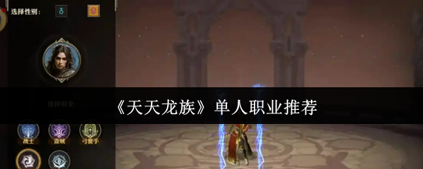 天天龙族单人职业怎么选？巫师盗贼弓箭手战士全面解析