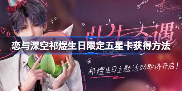 恋与深空祁煜生日限定五星卡【此生奇遇】获取攻略：限时UP许愿是关键